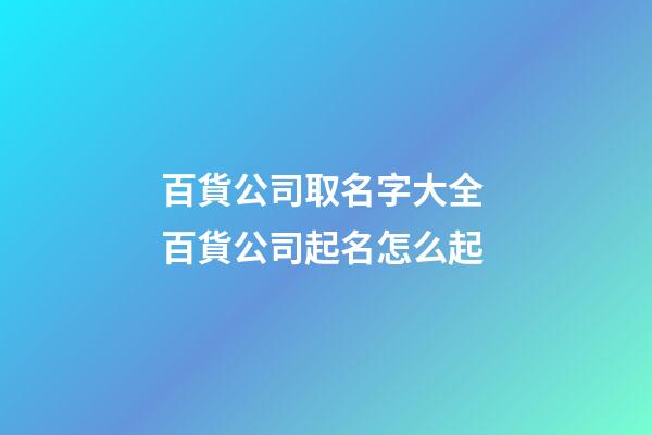 百貨公司取名字大全 百貨公司起名怎么起
